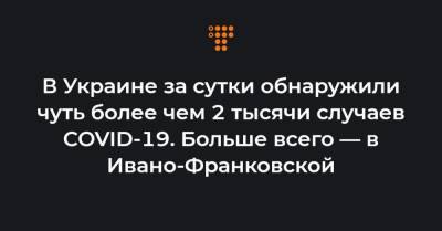 Максим Степанов - В Украине за сутки обнаружили чуть более чем 2 тысячи случаев COVID-19. Больше всего — в Ивано-Франковской - hromadske.ua - Киев - Ивано-Франковская обл.