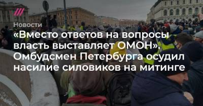 «Вместо ответов на вопросы власть выставляет ОМОН». Омбудсмен Петербурга осудил насилие силовиков на митинге - tvrain.ru - Санкт-Петербург