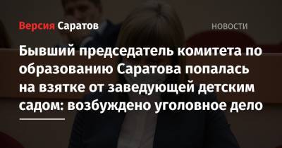 Бывший председатель комитета по образованию Саратова попалась на взятке от заведующей детским садом: возбуждено уголовное дело - nversia.ru - Саратов