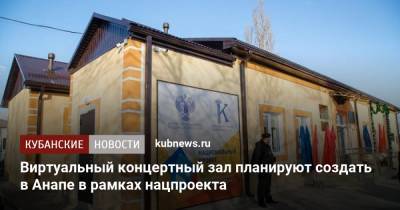 Виртуальный концертный зал планируют создать в Анапе в рамках нацпроекта - kubnews.ru - Анапа