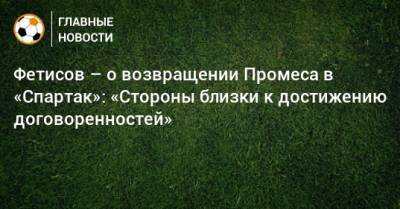 Квинси Промес - Антон Фетисов - Фетисов – о возвращении Промеса в «Спартак»: «Стороны близки к достижению договоренностей» - bombardir.ru