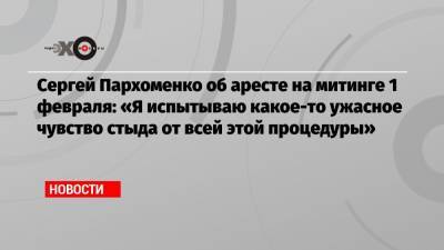 Сергей Пархоменко - Сергей Пархоменко об аресте на митинге 1 февраля: «Я испытываю какое-то ужасное чувство стыда от всей этой процедуры» - echo.msk.ru - Москва