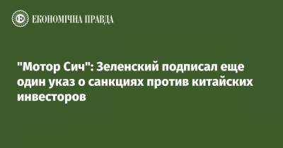 Владимир Зеленский - Алексей Данилов - "Мотор Сич": Зеленский подписал еще один указ о санкциях против китайских инвесторов - epravda.com.ua - Beijing