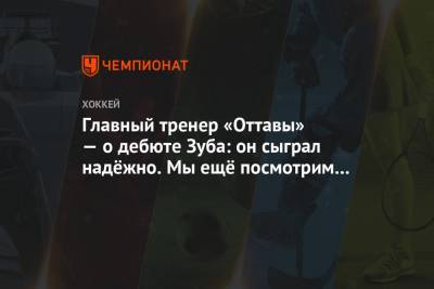 Артем Зуб - Главный тренер «Оттавы» — о дебюте Зуба: он сыграл надёжно. Мы ещё посмотрим на него - championat.com - Канада - Оттава