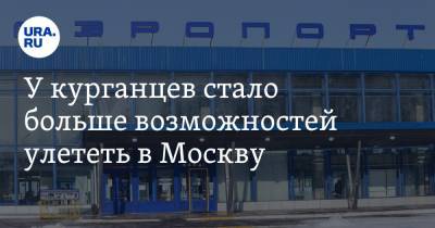 У курганцев стало больше возможностей улететь в Москву - ura.news - Москва - Курган