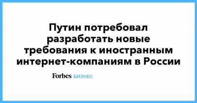 Владимир Путин - Михаил Мишустин - Валерий Фадеев - Антон Вайно - Путин потребовал разработать новые требования к иностранным интернет-компаниям в России - forbes.ru