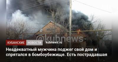 Неадекватный мужчина поджег свой дом и спрятался в бомбоубежище. Есть пострадавшая - kubnews.ru