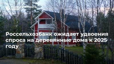 Россельхозбанк ожидает удвоения спроса на деревянные дома к 2025 году - realty.ria.ru - Москва