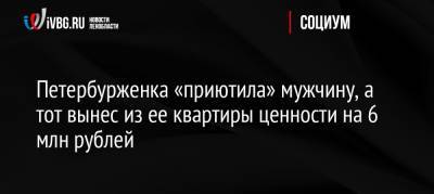 Петербурженка «приютила» мужчину, а тот вынес из ее квартиры ценности на 6 млн рублей - ivbg.ru - Россия - Ленинградская обл. - Санкт-Петербург