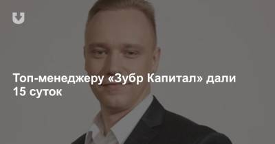Топ-менеджеру «Зубр Капитал» дали 15 суток - news.tut.by - район Октябрьский