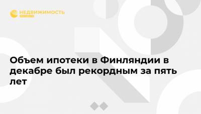Объем ипотеки в Финляндии в декабре был рекордным за пять лет - realty.ria.ru - Финляндия - Хельсинки