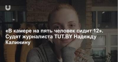 «В камере на пять человек сидит 12». Судят журналиста TUT.BY Надежду Калинину - news.tut.by - Минск - район Ленинский