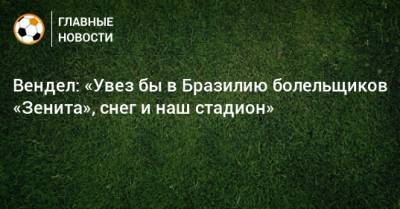 Вендел: «Увез бы в Бразилию болельщиков «Зенита», снег и наш стадион» - bombardir.ru - Санкт-Петербург - Бразилия