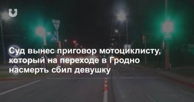 Суд вынес приговор мотоциклисту, который на переходе в Гродно насмерть сбил девушку - news.tut.by