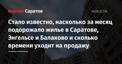 Стало известно, насколько за месяц подорожало жилье в Саратове, Энгельсе и Балаково и сколько времени уходит на продажу - nversia.ru - Саратов