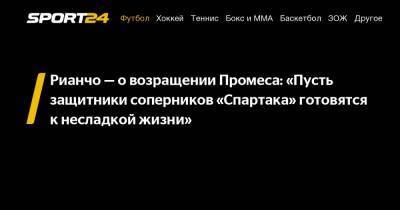 Квинси Промес - Рауль Рианчо - Рианчо - о возращении Промеса: "Пусть защитники соперников «Спартака» готовятся к несладкой жизни" - sport24.ru