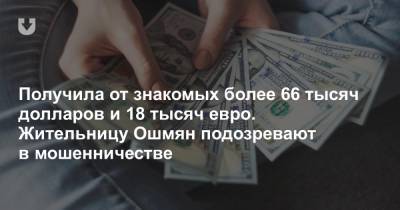 Получила от знакомых более 66 тысяч долларов и 18 тысяч евро. Жительницу Ошмян подозревают в мошенничестве - news.tut.by
