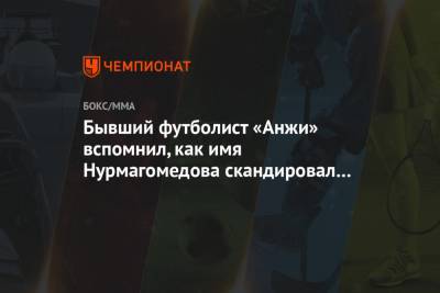 Хабиб Нурмагомедов - Бывший футболист «Анжи» вспомнил, как имя Нурмагомедова скандировал весь стадион - championat.com - респ. Дагестан