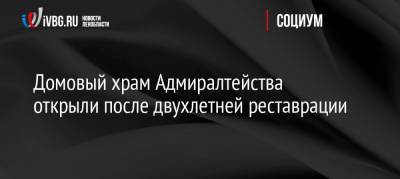 Александр Беглов - Николай Евменов - Варсонофий Ладожский - Домовый храм Адмиралтейства открыли после двухлетней реставрации - ivbg.ru - Санкт-Петербург