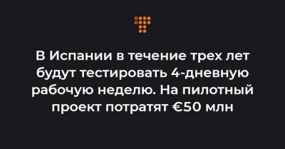 В Испании в течение трех лет будут тестировать 4-дневную рабочую неделю. На пилотный проект потратят €50 млн - hromadske.ua - Испания
