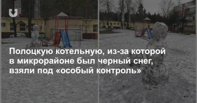 Полоцкую котельную, из-за которой в микрорайоне был черный снег, взяли под «особый контроль» - news.tut.by