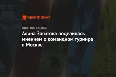 Алина Загитова - Алина Загитова поделилась мнением о командном турнире в Москве - championat.com - Москва