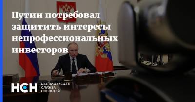 Владимир Путин - Путин потребовал защитить интересы непрофессиональных инвесторов - nsn.fm