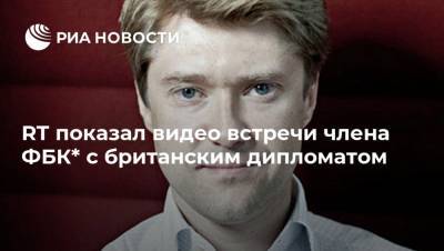 Алексей Навальный - Владимир Ашурков - RT показал видео встречи члена ФБК* с британским дипломатом - ria.ru - Москва - Россия
