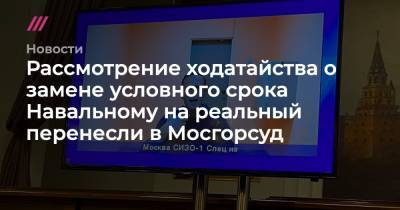 Алексей Навальный - Рассмотрение ходатайства о замене условного срока Навальному на реальный перенесли в Мосгорсуд - tvrain.ru