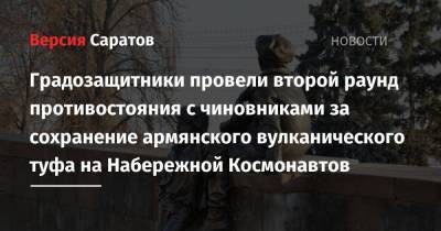 Градозащитники провели второй раунд противостояния с чиновниками за сохранение армянского вулканического туфа на Набережной Космонавтов - nversia.ru - Саратов