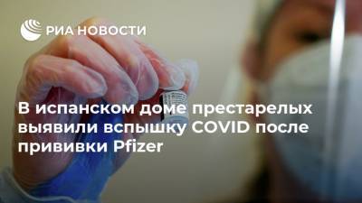 В испанском доме престарелых выявили вспышку COVID после прививки Pfizer - ria.ru - Москва - Испания