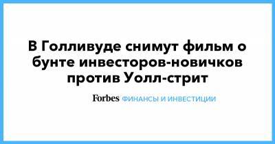 В Голливуде снимут фильм о бунте инвесторов-новичков против Уолл-стрит - forbes.ru