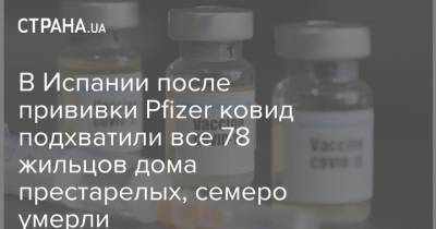 В Испании после прививки Pfizer ковид подхватили все 78 жильцов дома престарелых, семеро умерли - strana.ua - Швейцария - Испания