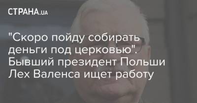 Лех Валенса - "Скоро пойду собирать деньги под церковью". Бывший президент Польши Лех Валенса ищет работу - strana.ua - Украина - Польша