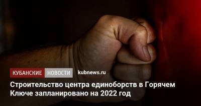 Строительство центра единоборств в Горячем Ключе запланировано на 2022 год - kubnews.ru - Строительство