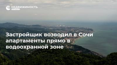 Застройщик возводил в Сочи апартаменты прямо в водоохранной зоне - realty.ria.ru - Сочи