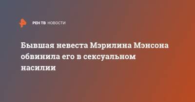 Мэрилин Мэнсон - Бывшая невеста Мэрилина Мэнсона обвинила его в сексуальном насилии - ren.tv