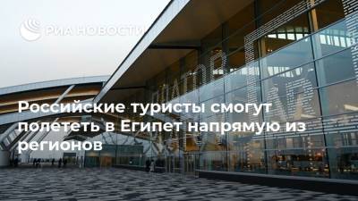Российские туристы смогут полететь в Египет напрямую из регионов - ria.ru - Москва - Египет - Екатеринбург - Нижний Новгород - Махачкала - Пермь - Минеральные Воды - Астрахань - Иркутск - Хабаровск - Каир - Нижний Новгород