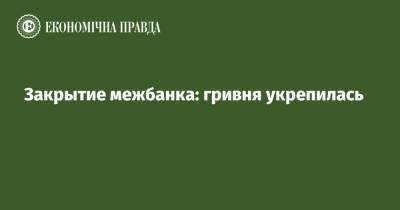 Закрытие межбанка: гривня укрепилась - epravda.com.ua - США