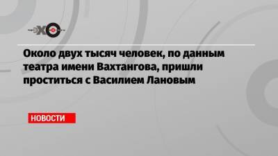 Сергей Шойгу - Владимир Путин - Сергей Собянин - Александр Бастрыкин - Сергей Кириенко - Василий Лановой - Сергей Маковецкий - Около двух тысяч человек, по данным театра имени Вахтангова, пришли проститься с Василием Лановым - echo.msk.ru - Москва