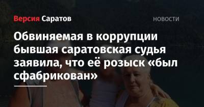 Обвиняемая в коррупции бывшая саратовская судья заявила, что её розыск «был сфабрикован» - nversia.ru - район Балашовский