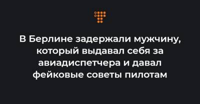 В Берлине задержали мужчину, который выдавал себя за авиадиспетчера и давал фейковые советы пилотам - hromadske.ua - Берлин