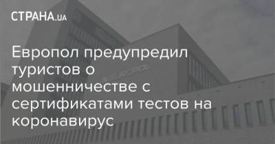 Европол предупредил туристов о мошенничестве с сертификатами тестов на коронавирус - strana.ua - Англия - Париж - Испания