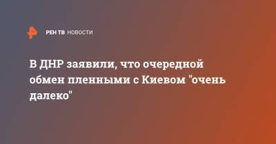 Владимир Зеленский - Дарья Морозова - В ДНР заявили, что очередной обмен пленными с Киевом "очень далеко" - ren.tv - Украина - Киев - ДНР