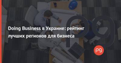 Doing Business в Украине: рейтинг лучших регионов для бизнеса - thepage.ua - Житомирская обл. - Киев - Строительство