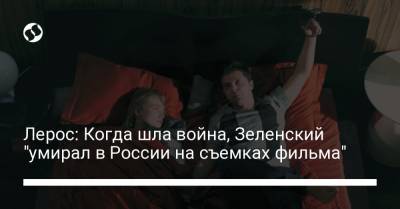 Владимир Зеленский - Гео Лерос - Лерос: Когда шла война, Зеленский "умирал в России на съемках фильма" - liga.net - США - Крым