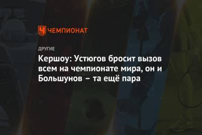 Сергей Устюгов - Кершоу: Устюгов бросит вызов всем на чемпионате мира, он и Большунов – та ещё пара - championat.com - Швеция