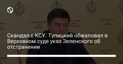 Владимир Зеленский - Александр Тупицкий - Скандал с КСУ. Тупицкий обжаловал в Верховном суде указ Зеленского об отстранении - liga.net - Украина
