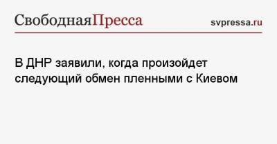 Дарья Морозова - В ДНР заявили, когда произойдет следующий обмен пленными с Киевом - svpressa.ru - Киев - Крым - ДНР