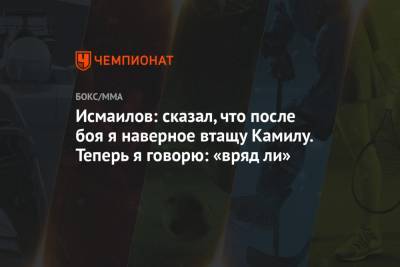 Магомед Исмаилов - Владимир Минеев - Камил Гаджиев - Исмаилов: сказал, что после боя я наверное втащу Камилу. Теперь я говорю: «вряд ли» - championat.com